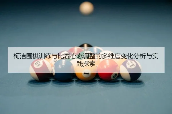 柯洁围棋训练与比赛心态调整的多维度变化分析与实践探索